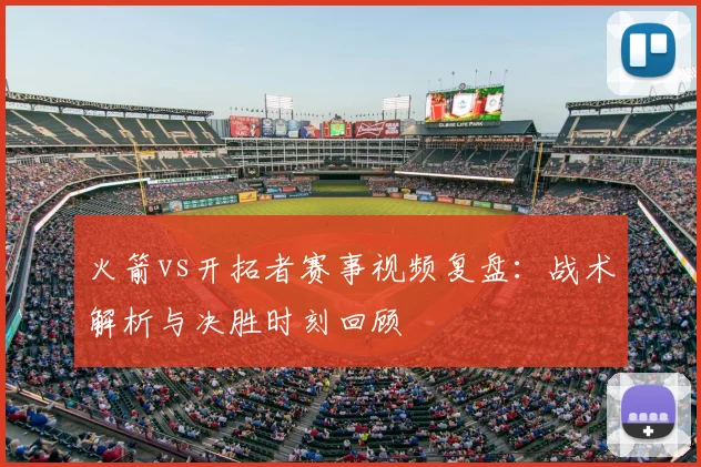 火箭vs开拓者赛事视频复盘：战术解析与决胜时刻回顾