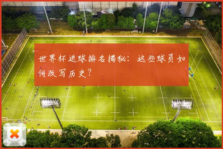 世界杯进球排名揭秘：这些球员如何改写历史？