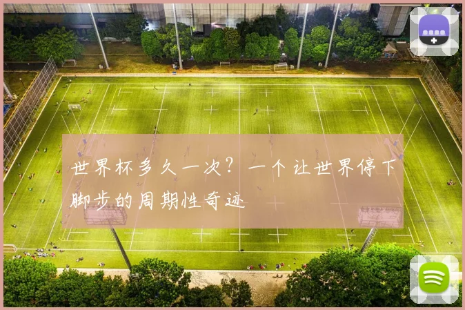 世界杯多久一次？一个让世界停下脚步的周期性奇迹