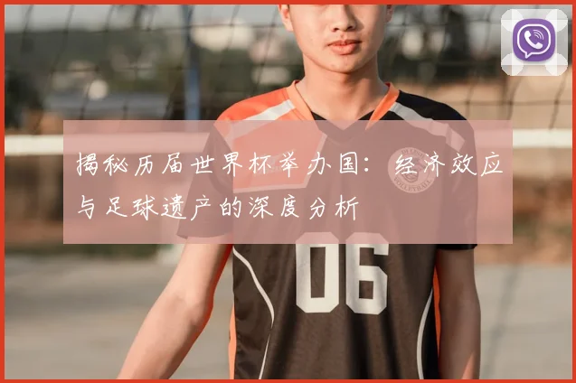 揭秘历届世界杯举办国：经济效应与足球遗产的深度分析
