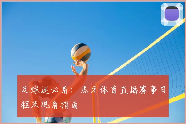足球迷必看：虎牙体育直播赛事日程及观看指南