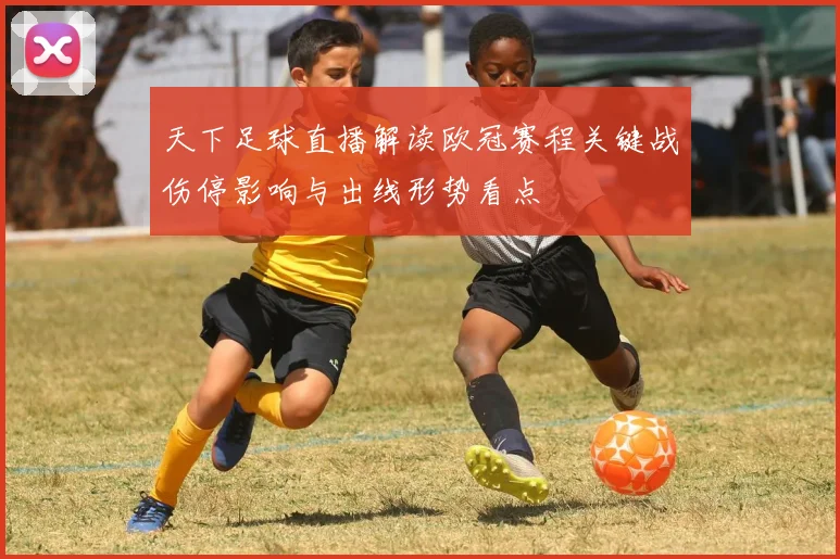 天下足球直播解读欧冠赛程关键战伤停影响与出线形势看点