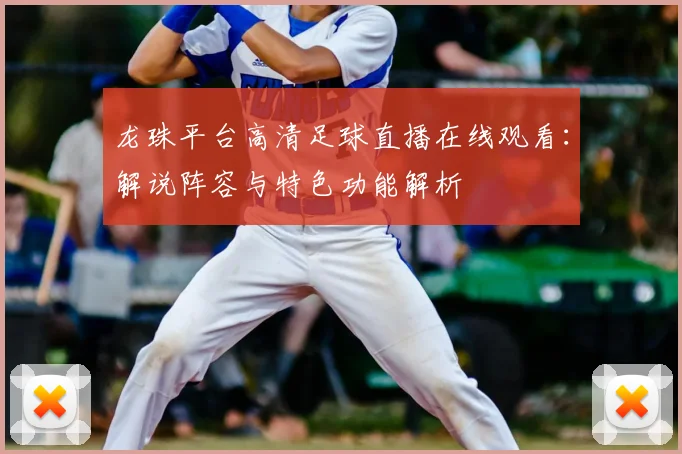 龙珠平台高清足球直播在线观看：解说阵容与特色功能解析