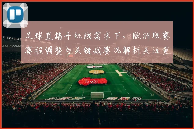 足球直播手机线需求下，欧洲联赛赛程调整与关键战赛况解析关注重点