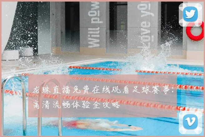 龙珠直播免费在线观看足球赛事：高清流畅体验全攻略