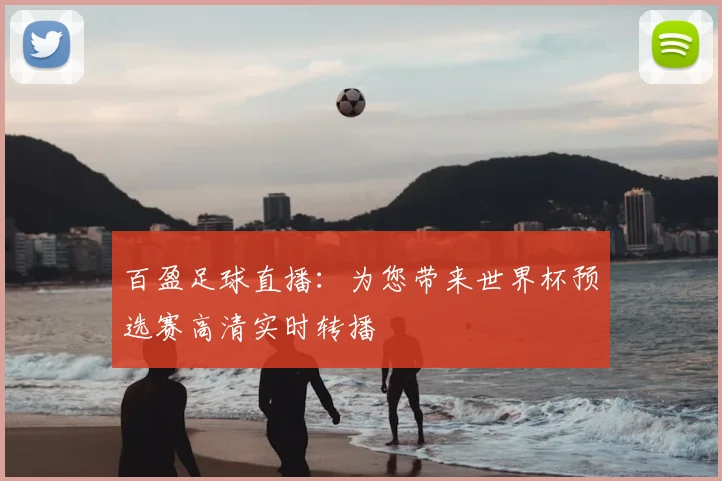 百盈足球直播：为您带来世界杯预选赛高清实时转播