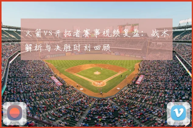 火箭vs开拓者赛事视频复盘：战术解析与决胜时刻回顾