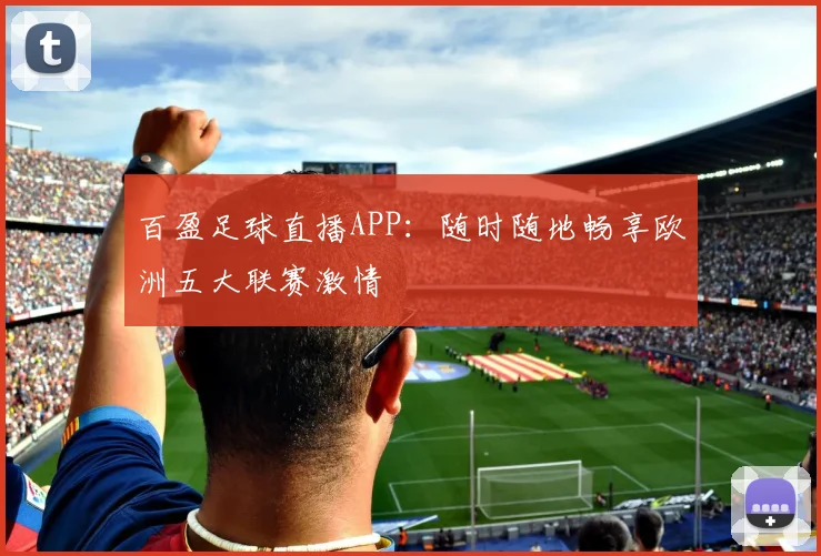 百盈足球直播APP：随时随地畅享欧洲五大联赛激情