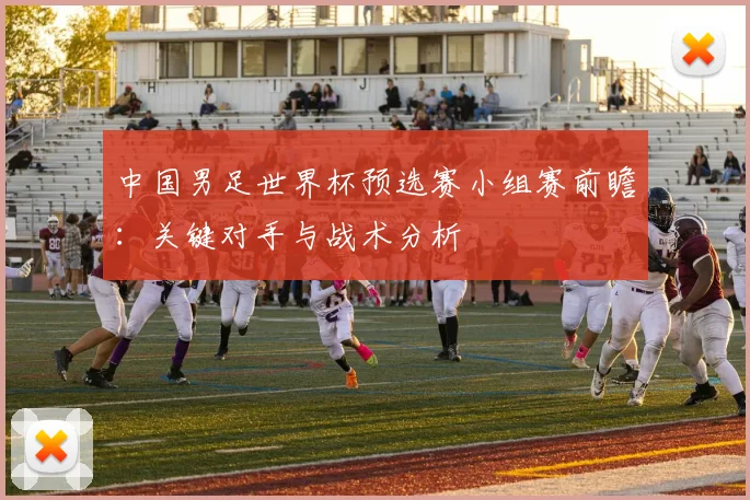 中国男足世界杯预选赛小组赛前瞻:关键对手与战术分析