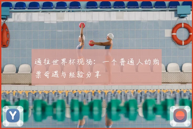 通往世界杯现场：一个普通人的购票奇遇与经验分享