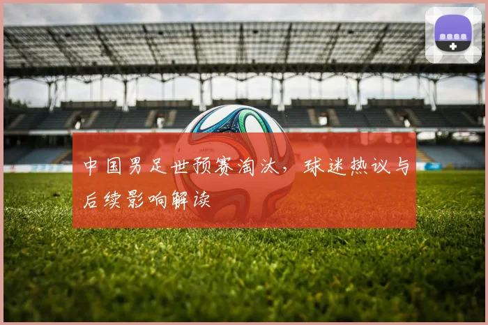 中国男足世预赛淘汰，球迷热议与后续影响解读