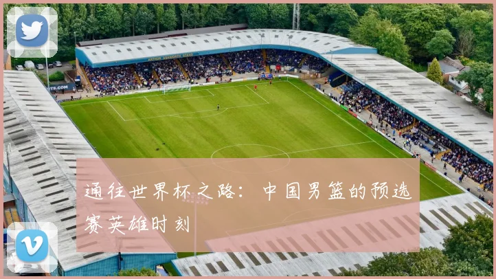 通往世界杯之路：中国男篮的预选赛英雄时刻