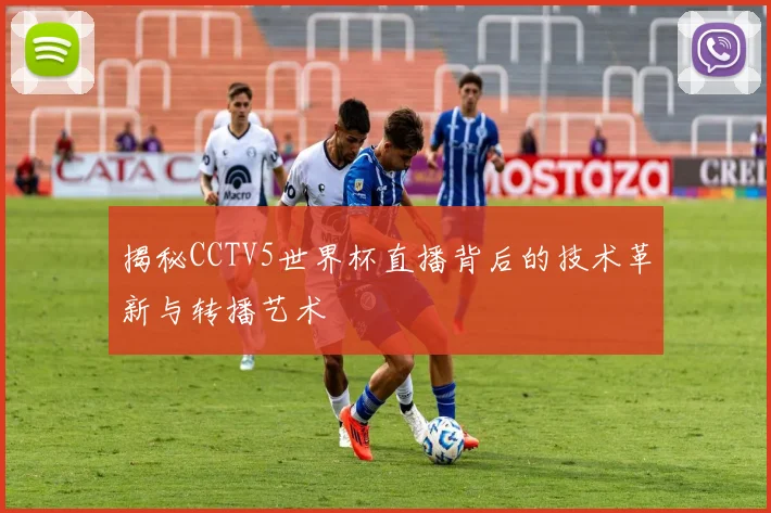 揭秘CCTV5世界杯直播背后的技术革新与转播艺术