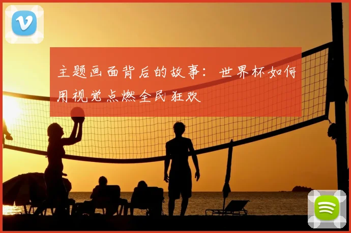 主题画面背后的故事：世界杯如何用视觉点燃全民狂欢