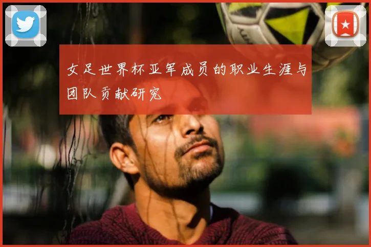 女足世界杯亚军成员的职业生涯与团队贡献研究